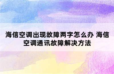 海信空调出现故障两字怎么办 海信空调通讯故障解决方法